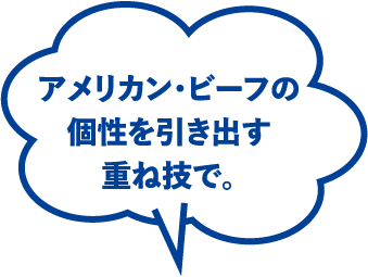 アメリカン・ビーフの個性を引き出す重ね技で。