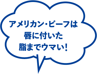 アメリカン・ビーフは唇に付いた脂までウマい!