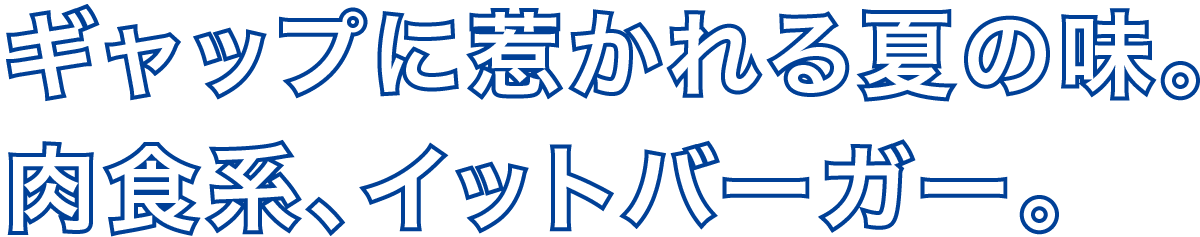 ギャップに惹かれる夏の味。肉食系、イットバーガー。