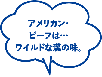 アメリカン・ビーフは…ワイルドな漢の味。