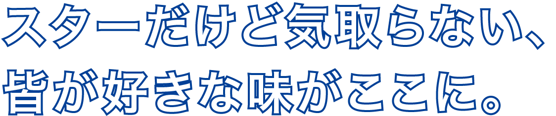 スターだけど気取らない、皆が好きな味がここに。