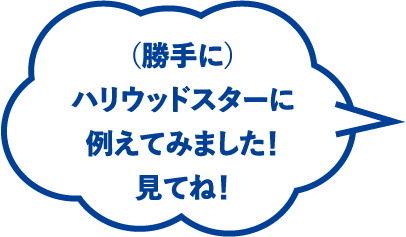 （勝手に）ハリウッドスターに例えてみました！見てね！