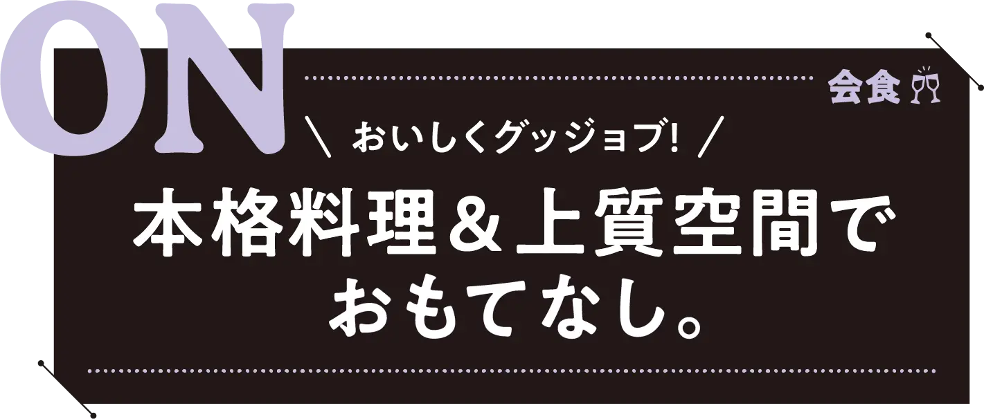 ＼おいしくグッジョブ!／本格料理＆上質空間でおもてなし。
