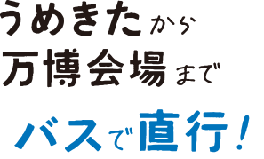 うめきたから万博会場までバスで直行！
