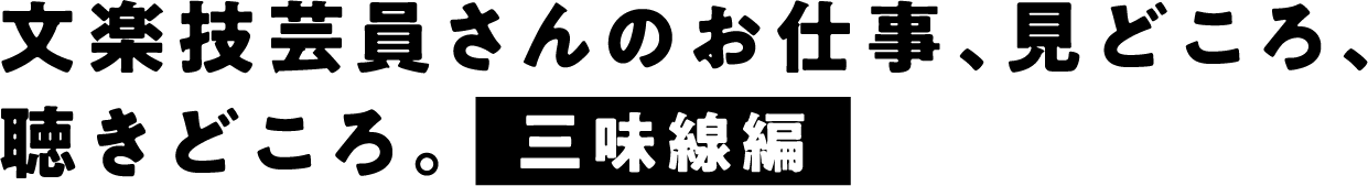 文楽技芸員さんのお仕事、見どころ、聴きどころ。三味線編