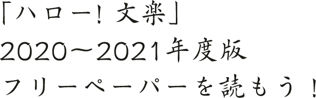 「ハロー! 文楽」2020〜2021年度版フリーペーパーを読もう！