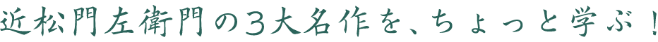 近松門左衛門の3大名作を、ちょっと学ぶ！