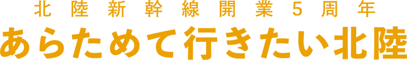 北陸新幹線開業5周年 あらためて行きたい北陸