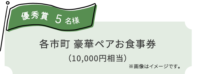 優秀賞 5名様：各市町 豪華ペアお食事券（10,000円相当）※画像はイメージです。