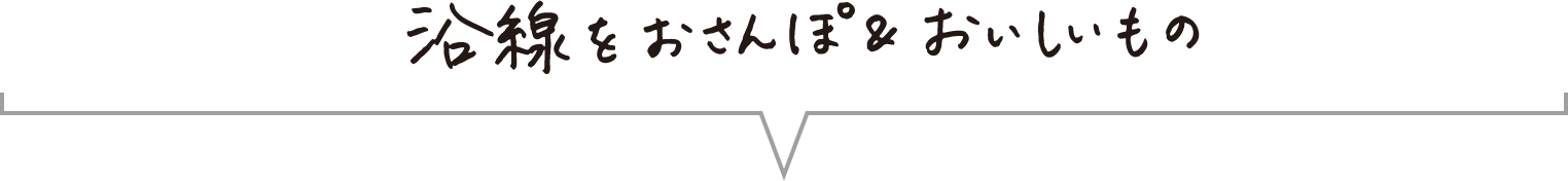 沿線をおさんぽ＆おいしいもの