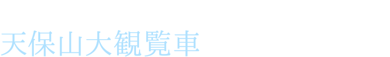 海遊館の後は、世界初のライトアップ演出を楽しんで 天保山大観覧車