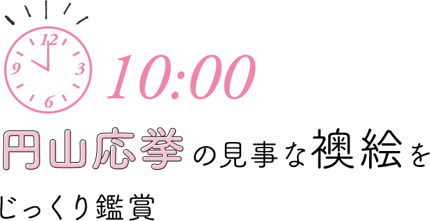 10:00 円山応挙の見事な襖絵をじっくり鑑賞