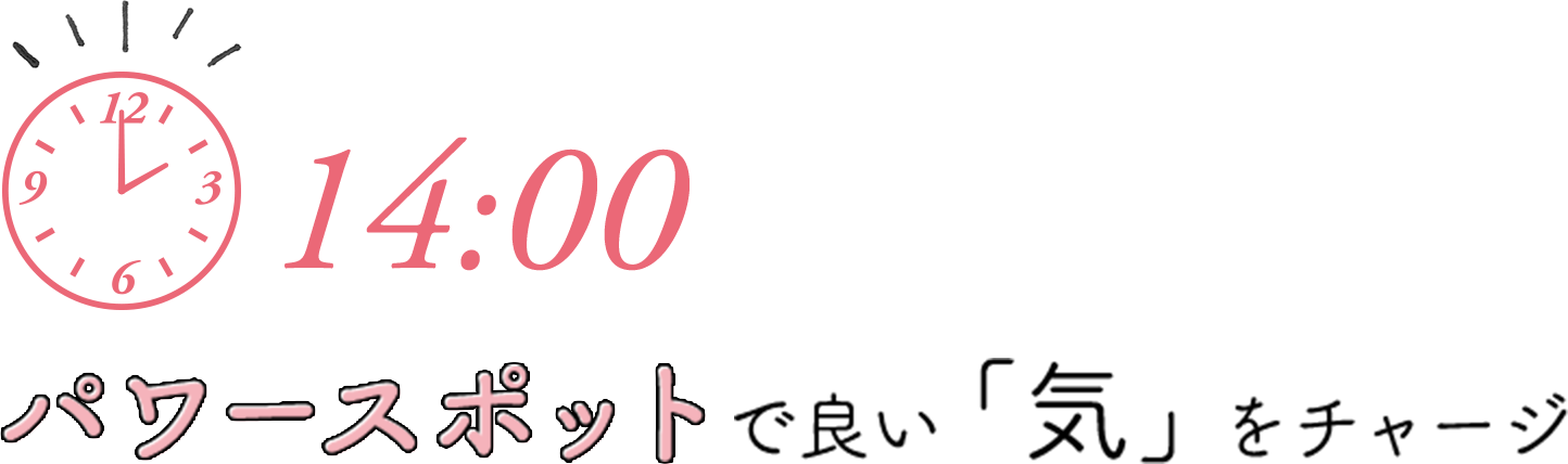 14:00 パワースポットで良い「気」をチャージ