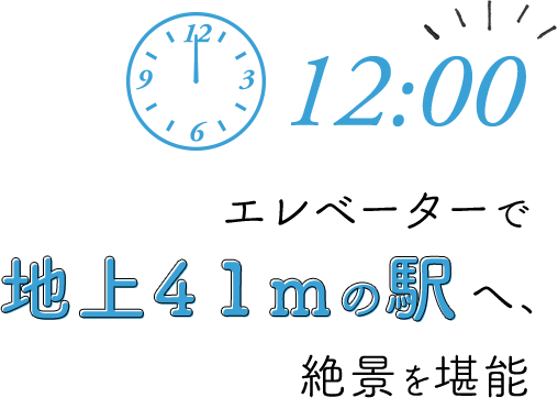 12:00　エレベータで地上41mの駅へ、絶景を堪能