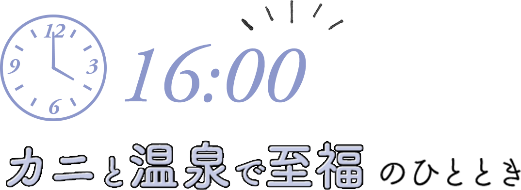 16:00 カニと温泉で至福のひととき
