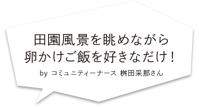 田園風景を眺めながら卵かけご飯を好きなだけ！ by コミュニティーナース 桝田采那さん