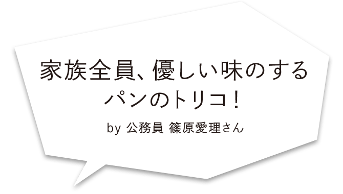 家族全員、優しい味のするパンのトリコ！ by 公務員 篠原愛理さん