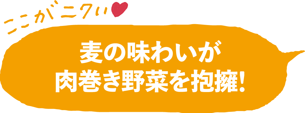 麦の味わいが肉巻き野菜を抱擁！