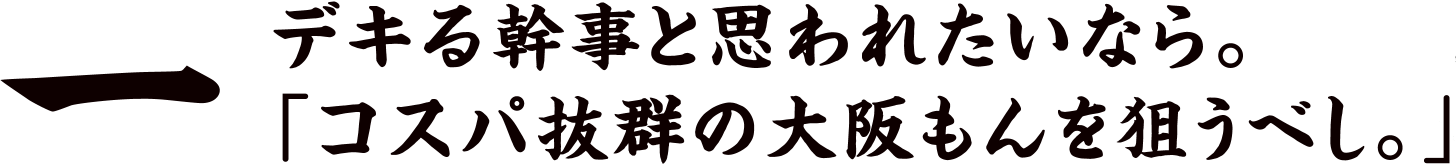 一 デキる幹事と思われたいなら。「コスパ抜群の大阪もんを狙うべし。」