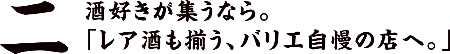 二 酒好きが集うなら。「レア酒も揃う、バリエ自慢の店へ。」