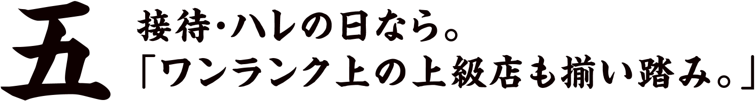 五 接待・ハレの日なら。「ワンランク上の上級店も揃い踏み。」