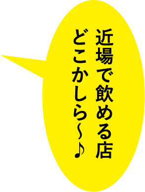 近場で飲める店どこかしら〜♪