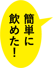 簡単に飲めた！