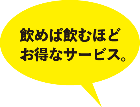 飲めば飲むほどお得なサービス。