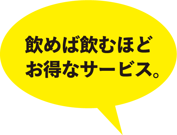 飲めば飲むほどお得なサービス。