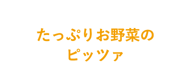 たっぷりお野菜のピッツァ