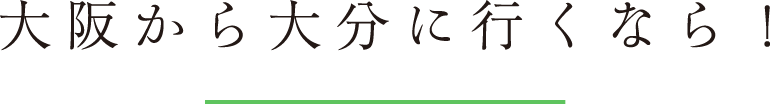 大阪から大分に行くなら！