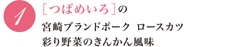 1 ［つばめいろ］の宮崎ブランドポーク ロースカツ彩り野菜のきんかん風味