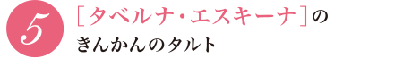 5 ［タベルナ・エスキーナ］のきんかんのタルト5