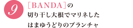 9 ［BANDA］の切り干し大根でマリネしたはまゆうどりのプランチャ