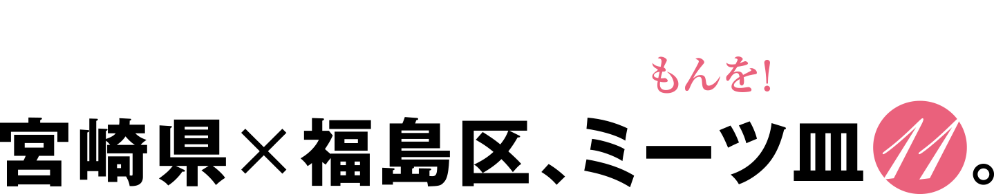 2/1（月）～3/31（木）限定企画 今しか食べられない、宮崎県の旨いもんを！　宮崎県×福島区、ミーツ皿11。