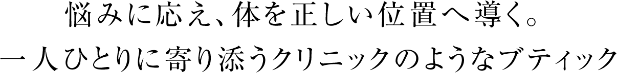 悩みに応え、体を正しい位置へ導く。一人ひとりに寄り添うクリニックのようなブティック