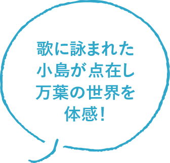 歌に詠まれた小島が点在し万葉の世界を体感！