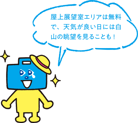 屋上展望室エリアは無料で、天気の良い日には白山の眺望を見ることも!
