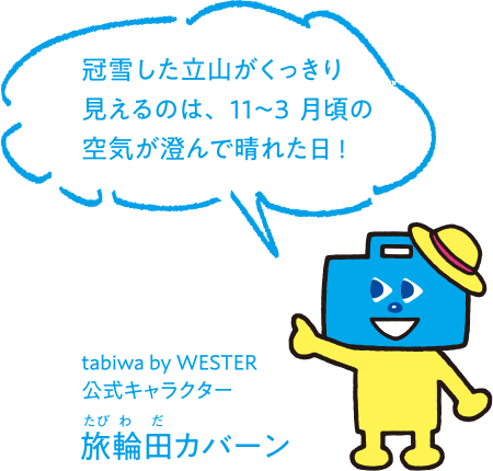 tabiwa by WESTER公式キャラクター 旅輪田カバーン 冠雪した立山がくっきり見えるのは、11〜3月頃の空気が澄んで晴れた日!