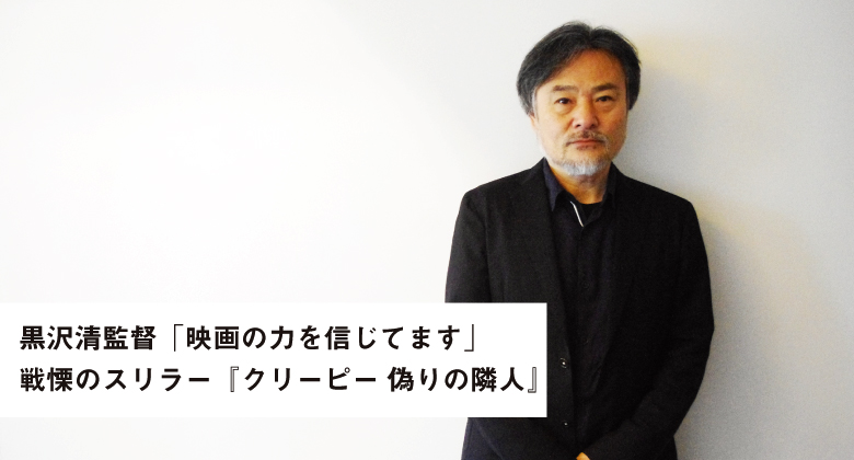 黒沢清監督 映画の力を信じてます Lmaga Jp