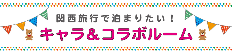 関西旅行で泊まりたい、キャラ &コラボ ルーム