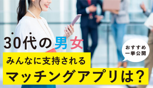 30代におすすめなマッチングアプリ人気ランキング｜失敗しないアラサーの出会える婚活・恋活アプリを徹底解説