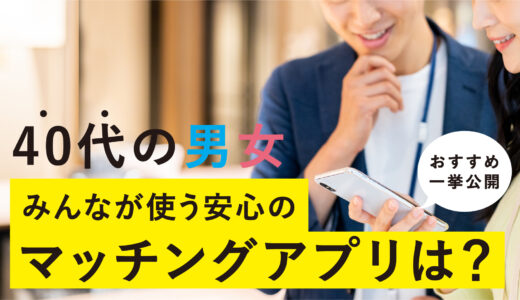 40代の出会いにおすすめなマッチングアプリ人気ランキング9選｜今から婚活・恋活で失敗しないアプリを徹底比較