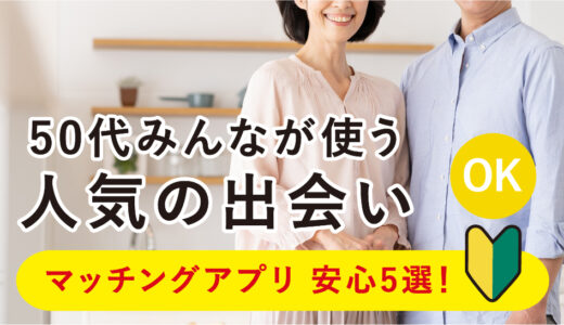 50代のおすすめマッチングアプリ5選｜婚活・再婚活・パートナーとの出会いにアプリを選ぶべき理由を徹底解説