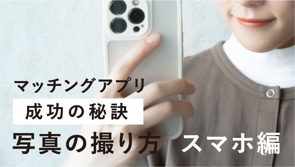 マッチングアプリに載せる写真がない！出会いに繋がるモテる写真の撮り方【男性版・女性版】｜マッチLIFE CONTENTS